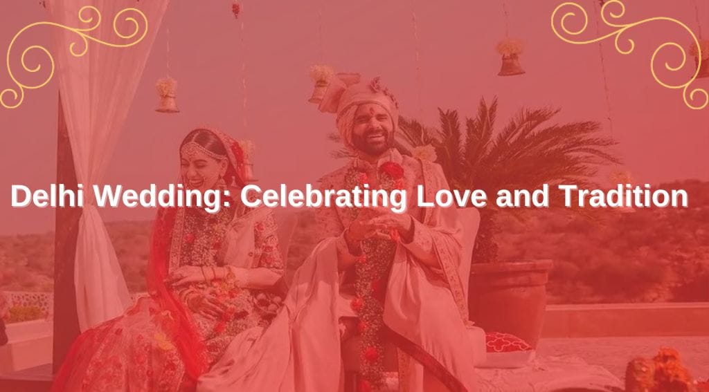 Delhi Wedding Customs: Celebrating Love and Tradition