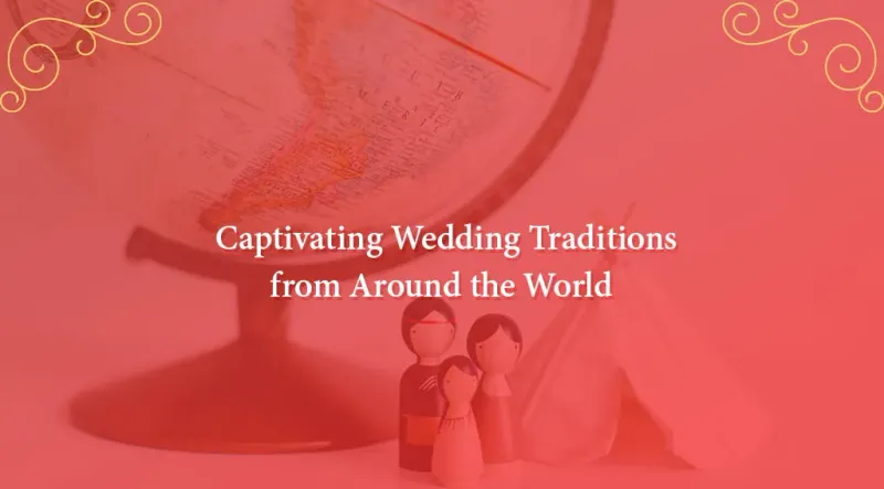 11 Captivating Wedding Traditions from Around the World