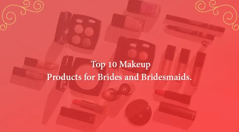 Top 10 Makeup Products for Brides and Bridesmaids.