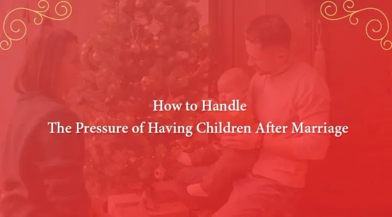 How to Handle the Pressure of Having Children After Marriage